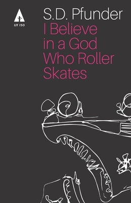 I Believe in a God Who Rollerskates: Selected Poems by Pfunder, S. D.