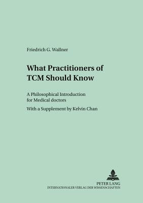 What Practitioners of TCM Should Know: A Philosophical Introduction for Medical Doctors by Wallner, Friedrich G.