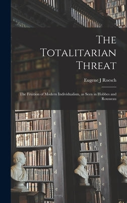The Totalitarian Threat: the Fruition of Modern Individualism, as Seen in Hobbes and Rousseau by Roesch, Eugene J.