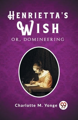 Henrietta's Wish Or, Domineering by Yonge, Charlotte M.