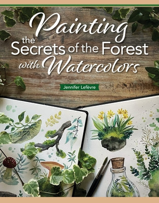 Painting the Secrets of the Forest with Watercolors by Lefèvre, Jennifer