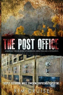The Post Office; A Suspense Thriller Borne of Goodness, Addiction and a Psychopath: Deeply Disturbing While Somehow Surprisingly Uplifting by Cruise, Kim