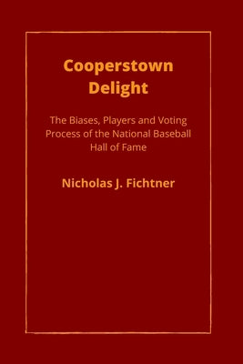 Cooperstown Delight: The Biases, Players, and Voting Process of the National Baseball Hall of Fame by Fichtner, Nicholas J.