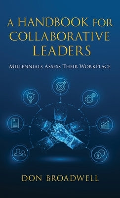 A Handbook for Collaborative Leaders: Millennials Assess Their Workplace by Broadwell, Don