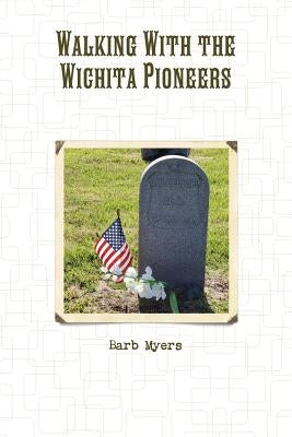 Walking With the Wichita Pioneers by Myers, Barb
