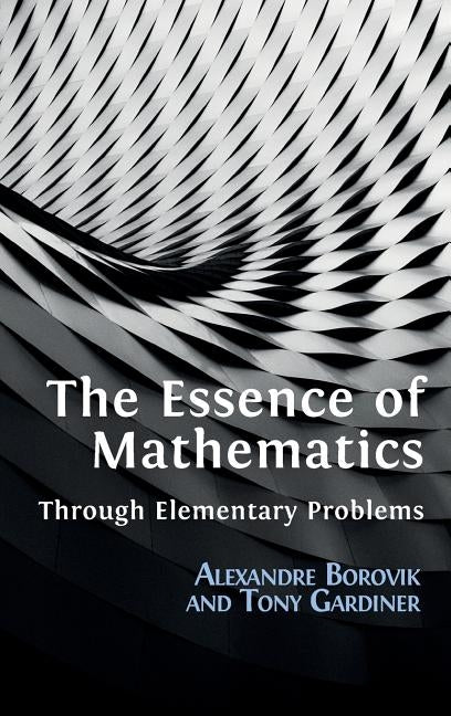 The Essence of Mathematics Through Elementary Problems by Borovik, Alexandre