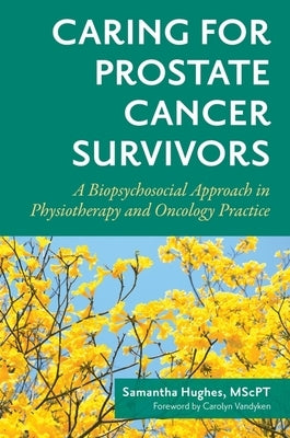 Caring for Prostate Cancer Survivors: A Biopsychosocial Approach in Physiotherapy and Oncology Practice by Mscpt, Sam Hughes