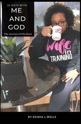 31 Days with Me and God: The Journey of My Heart by Wells, Keisha L.