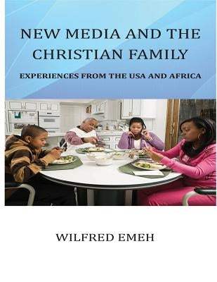 New Media and the Christian Family: Experiences from the USA and Africa by Emeh, Wilfred E.