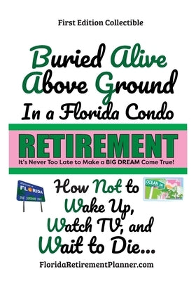 Buried Alive Above Ground in a Florida Condo - How Not to Wake Up, Watch TV and Wait to Die: Retirement Planner and Organizer by Lampert, Sharon