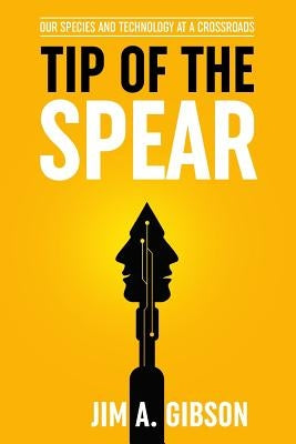 Tip of the Spear: Our Species and Technology at a Crossroads by Gibson, Jim a.