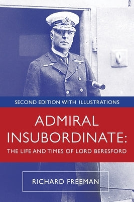Admiral Insubordinate: The Life and Times of Lord Beresford by Freeman, Richard