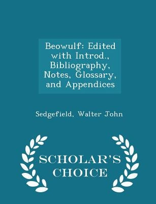 Beowulf: Edited with Introd., Bibliography, Notes, Glossary, and Appendices - Scholar's Choice Edition by John, Sedgefield Walter