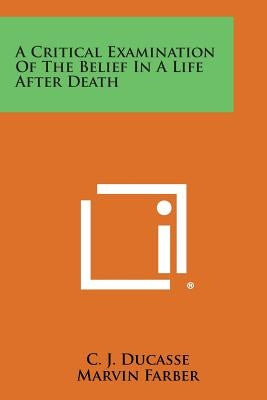 A Critical Examination of the Belief in a Life After Death by Ducasse, C. J.