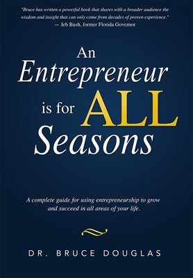 An Entrepreneur Is for All Seasons: A Complete Guide for Using Entrepreneurship to Grow and Succeed in All Areas of Your Life. by Dr Bruce Douglas
