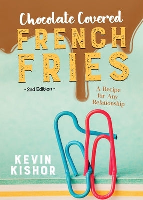 Chocolate Covered French Fries: A Recipe for Any Relationship by Kishor, Kevin