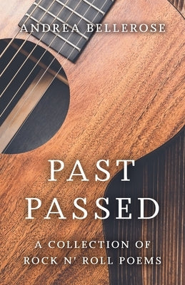 Past Passed: A Collection of Rock N' Roll Poems by Bellerose, Andrea