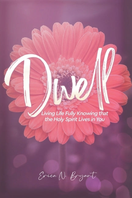 Dwell: Living Life Fully Knowing that the Holy Spirit Lives in You by Bryant, Erica N.
