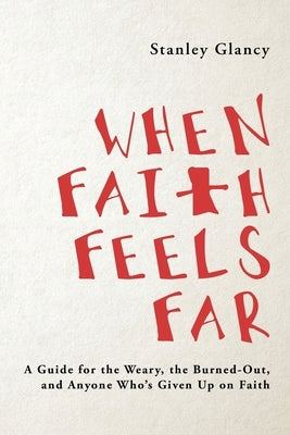 When Faith Feels Far: A Guide for the Weary, the Burned-Out, and Anyone Who's Given Up on Faith by Stanley Glancy