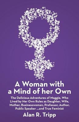 A Woman with a Mind of her Own: The Delicious Adventures of Maggie, Who Lived by Her Own Rules as Daughter, Wife, Mother, Businesswoman, Professor, Au by Tripp, Alan R.