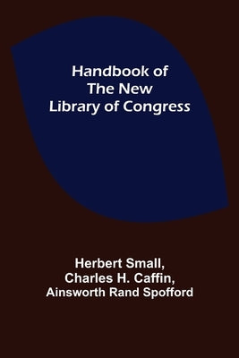 Handbook of the new Library of Congress by Small, Herbert