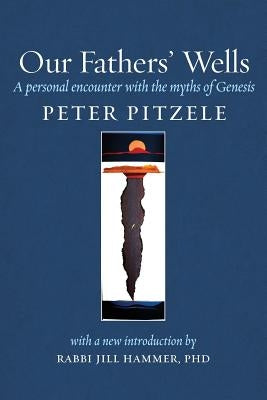 Our Fathers' Wells: A Personal Encounter with the Myths of Genesis by Pitzele, Peter