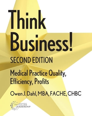 Think Business! Medical Practice Quality, Efficiency, Profits, 2nd Edition by Dahl, Owen J.