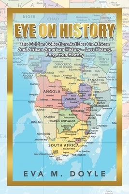 Eye on History: The Golden Collection: Articles on African and African American History - Lost History, Forgotten History by Doyle, Eva M.