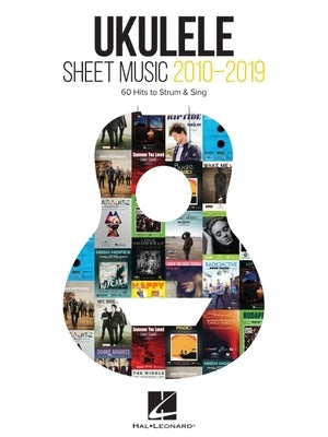 Ukulele Sheet Music 2010-2019: 60 Hits to Strum & Sing with Melody, Lyrics and Chord Diagrams by Hal Leonard Corp