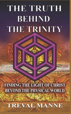 The Truth Behind the Trinity: Finding the Light of Christ Beyond the Physical World by Sikder, Rumman