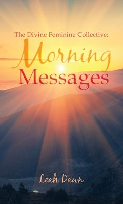The Divine Feminine Collective: Morning Messages by Dawn, Leah