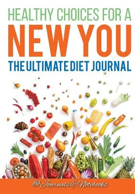Healthy Choices for a New You: The Ultimate Diet Journal by @. Journals and Notebooks