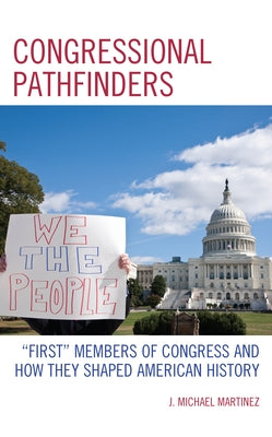 Congressional Pathfinders: First Members of Congress and How They Shaped American History by Martinez, J. Michael