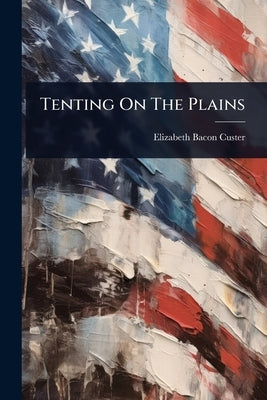 Tenting On The Plains by Custer, Elizabeth Bacon