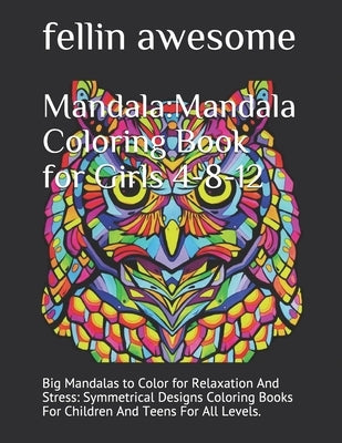 Mandala: Mandala Coloring Book for Girls 4-8-12: Big Mandalas to Color for Relaxation And Stress: Symmetrical Designs Coloring by Awesome, Fellin