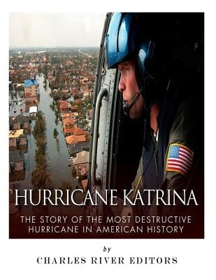Hurricane Katrina: The Story of the Most Destructive Hurricane in American History by Charles River