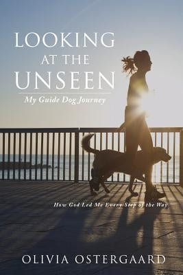 Looking at the Unseen: My Guide Dog Journey by Ostergaard, Olivia