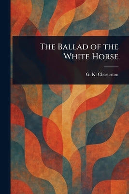 The Ballad of the White Horse by Chesterton, G. K.