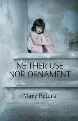 Neither Use Nor Ornament by Peters, Mary