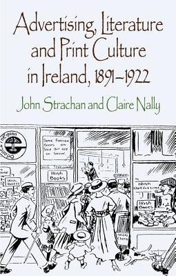 Advertising, Literature and Print Culture in Ireland, 1891-1922 by Strachan, J.