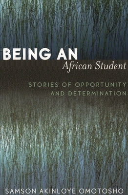 Being an African Student: Stories of Opportunity and Determination by Omotosho, Samson Akinloye