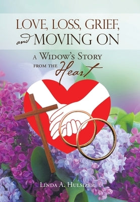 Love, Loss, Grief, and Moving On: A Widow's Story from the Heart by Hulsizer, Linda A.