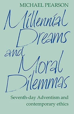 Millennial Dreams and Moral Dilemmas: Seventh-Day Adventism and Contemporary Ethics by Pearson, Michael