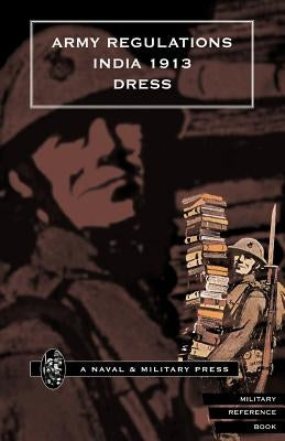 Army Regulations (India) 1913. Volume VII. Dress by Government of India, Army Department