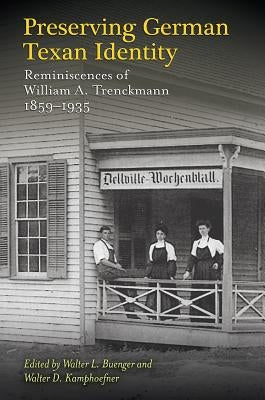 Preserving German Texan Identity: Reminiscences of William A. Trenckmann, 1859-1935 Volume 45 by Buenger, Walter L.