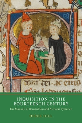 Inquisition in the Fourteenth Century: The Manuals of Bernard Gui and Nicholas Eymerich by Hill, Derek
