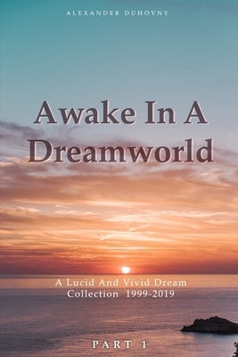 Awake In A Dreamworld: A Lucid And Vivid Dream Collection 1999 - 2019 Part 1 by Duhovny, Alexander