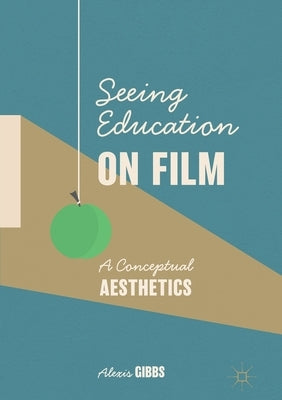 Seeing Education on Film: A Conceptual Aesthetics by Gibbs, Alexis
