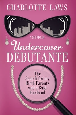 Undercover Debutante: The Search for my Birth Parents and a Bald Husband by Laws, Charlotte