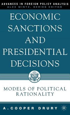 Economic Sanctions and Presidential Decisions: Models of Political Rationality by Drury, A.
